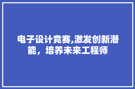 电子设计竞赛,激发创新潜能，培养未来工程师