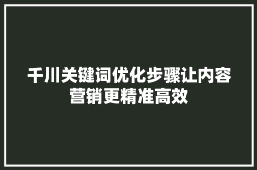 千川关键词优化步骤让内容营销更精准高效