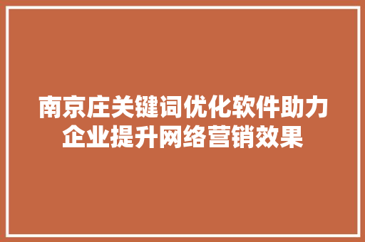 南京庄关键词优化软件助力企业提升网络营销效果 seo技术