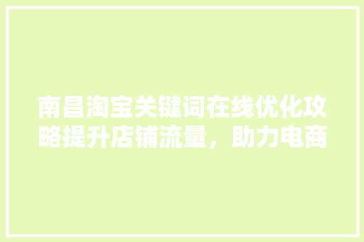 南昌淘宝关键词在线优化攻略提升店铺流量，助力电商发展