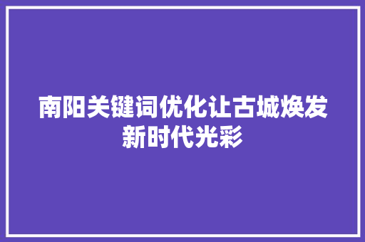 南阳关键词优化让古城焕发新时代光彩