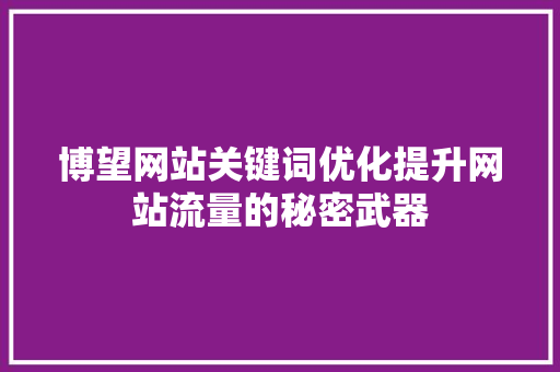 博望网站关键词优化提升网站流量的秘密武器