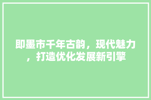即墨市千年古韵，现代魅力，打造优化发展新引擎
