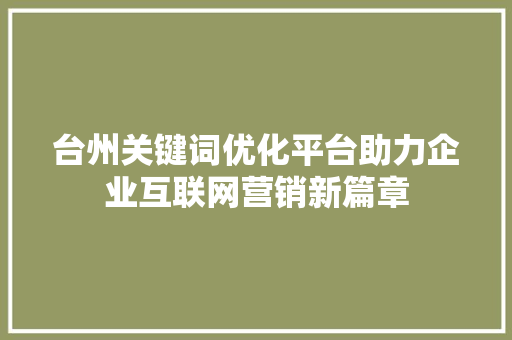 台州关键词优化平台助力企业互联网营销新篇章