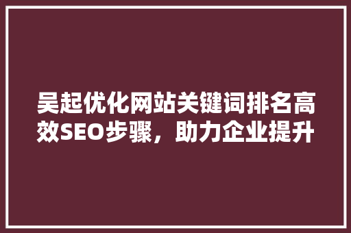 吴起优化网站关键词排名高效SEO步骤，助力企业提升网络曝光度