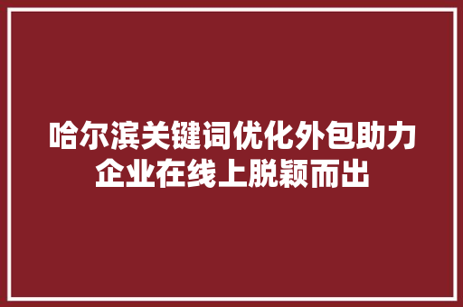 哈尔滨关键词优化外包助力企业在线上脱颖而出