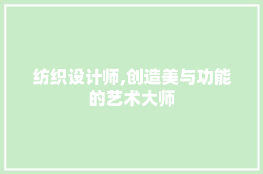 纺织设计师,创造美与功能的艺术大师