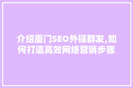 介绍厦门SEO外链群发,如何打造高效网络营销步骤