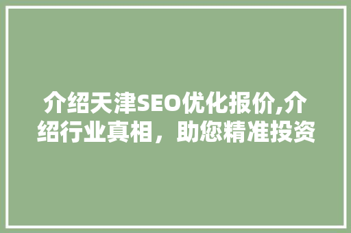 介绍天津SEO优化报价,介绍行业真相，助您精准投资