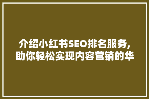 介绍小红书SEO排名服务,助你轻松实现内容营销的华丽蜕变