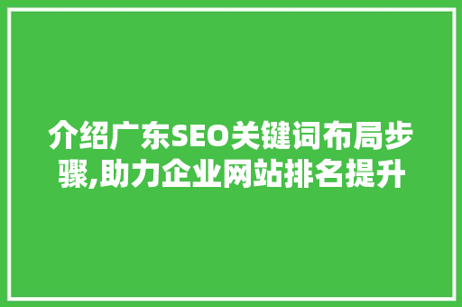 介绍广东SEO关键词布局步骤,助力企业网站排名提升 seo技术