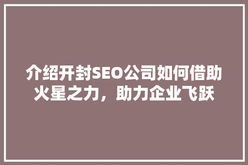 介绍开封SEO公司如何借助火星之力，助力企业飞跃