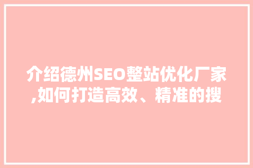 介绍德州SEO整站优化厂家,如何打造高效、精准的搜索引擎优化方法 搜狗优化
