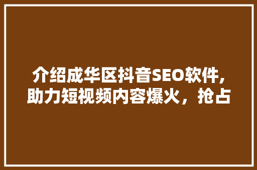 介绍成华区抖音SEO软件,助力短视频内容爆火，抢占流量高地