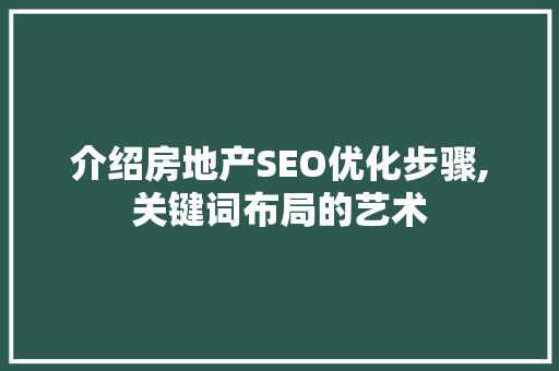介绍房地产SEO优化步骤,关键词布局的艺术