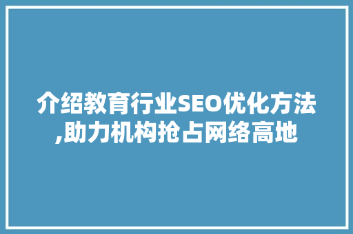 介绍教育行业SEO优化方法,助力机构抢占网络高地