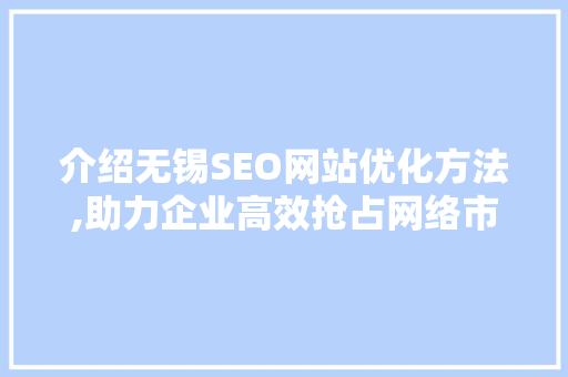 介绍无锡SEO网站优化方法,助力企业高效抢占网络市场