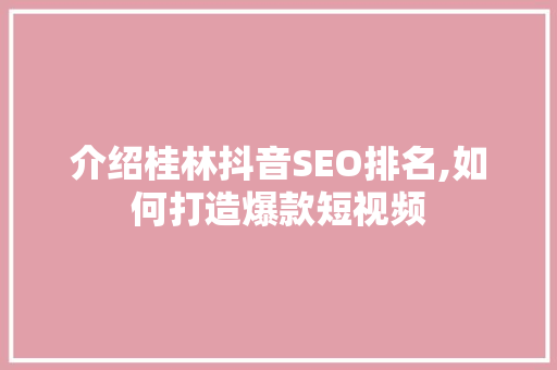 介绍桂林抖音SEO排名,如何打造爆款短视频
