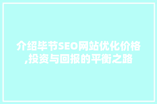 介绍毕节SEO网站优化价格,投资与回报的平衡之路 seo技术