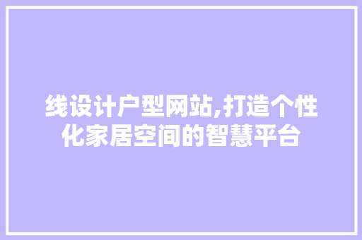 线设计户型网站,打造个性化家居空间的智慧平台