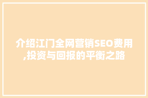 介绍江门全网营销SEO费用,投资与回报的平衡之路