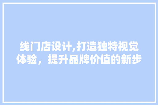 线门店设计,打造独特视觉体验，提升品牌价值的新步骤