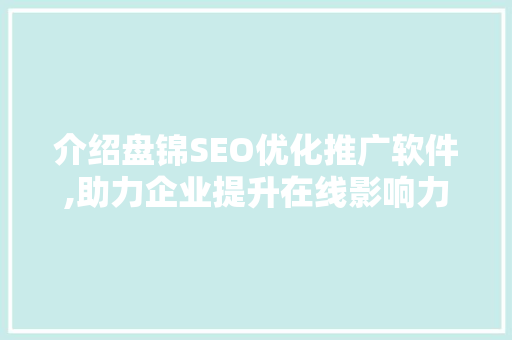 介绍盘锦SEO优化推广软件,助力企业提升在线影响力 百度算法