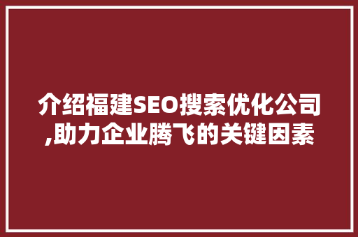 介绍福建SEO搜索优化公司,助力企业腾飞的关键因素
