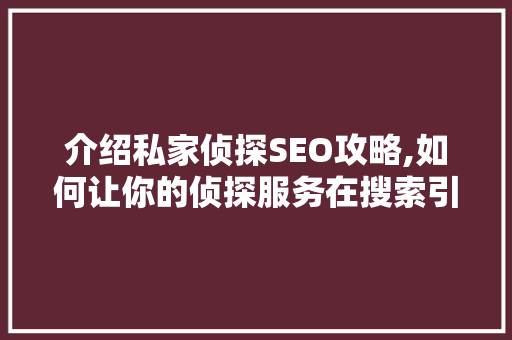 介绍私家侦探SEO攻略,如何让你的侦探服务在搜索引擎中脱颖而出