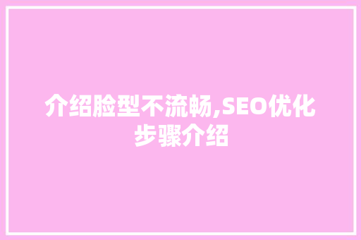 介绍脸型不流畅,SEO优化步骤介绍