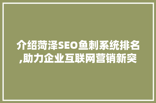 介绍菏泽SEO鱼刺系统排名,助力企业互联网营销新突破