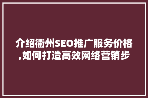 介绍衢州SEO推广服务价格,如何打造高效网络营销步骤 英文谷歌算法