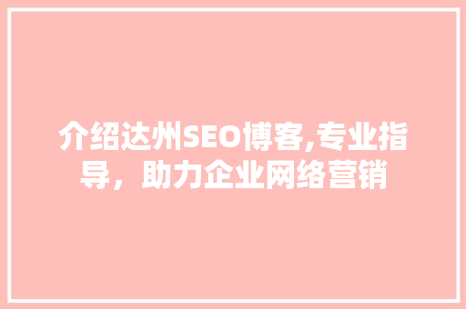 介绍达州SEO博客,专业指导，助力企业网络营销 seo技术