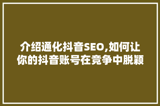 介绍通化抖音SEO,如何让你的抖音账号在竞争中脱颖而出