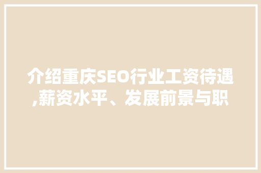 介绍重庆SEO行业工资待遇,薪资水平、发展前景与职业规划