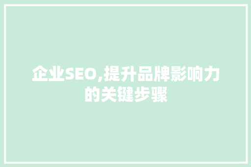 企业SEO,提升品牌影响力的关键步骤