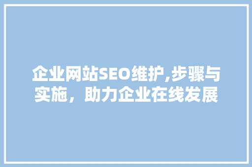 企业网站SEO维护,步骤与实施，助力企业在线发展