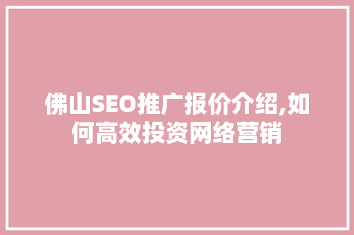 佛山SEO推广报价介绍,如何高效投资网络营销 网站开发