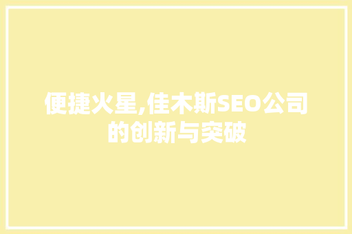 便捷火星,佳木斯SEO公司的创新与突破 小程序开发