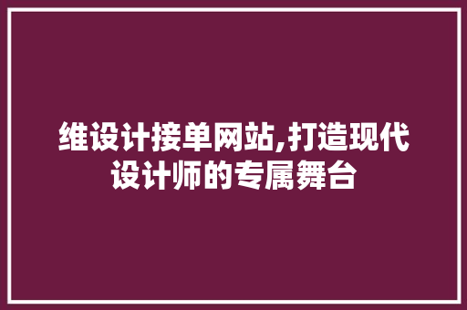 维设计接单网站,打造现代设计师的专属舞台 小程序开发 维设计接单网站,打造现代设计师的专属舞台 维设计接单网站,打造现代设计师的专属舞台 小程序开发
