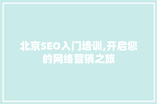 北京SEO入门培训,开启您的网络营销之旅
