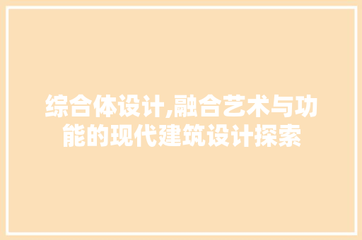 综合体设计,融合艺术与功能的现代建筑设计探索 综合体设计,融合艺术与功能的现代建筑设计探索 seo技术