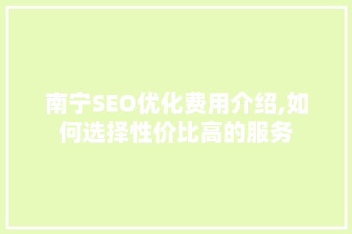 南宁SEO优化费用介绍,如何选择性价比高的服务