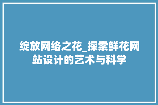 绽放网络之花_探索鲜花网站设计的艺术与科学