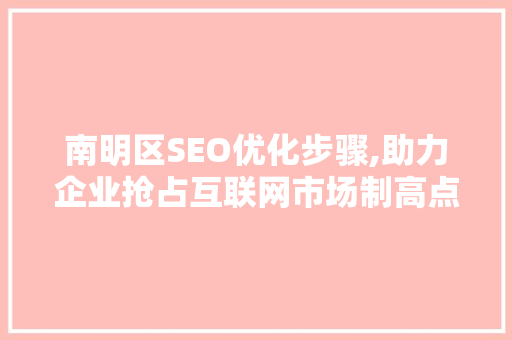 南明区SEO优化步骤,助力企业抢占互联网市场制高点