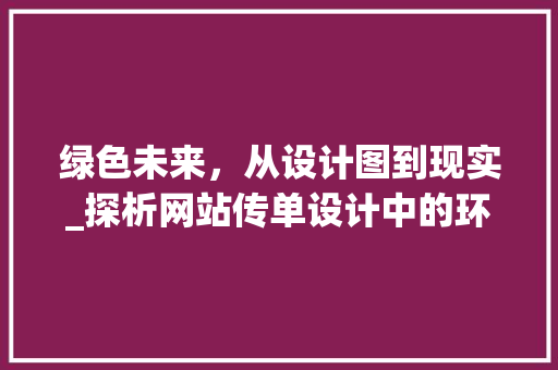 绿色未来，从设计图到现实_探析网站传单设计中的环保理念