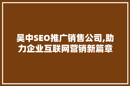 吴中SEO推广销售公司,助力企业互联网营销新篇章