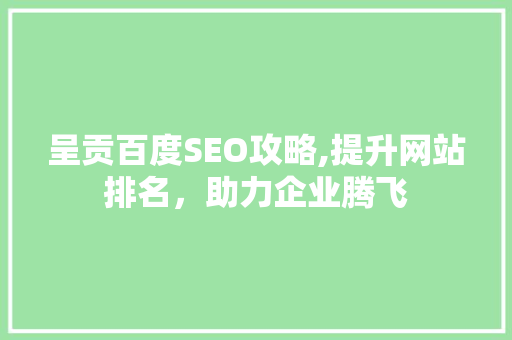 呈贡百度SEO攻略,提升网站排名，助力企业腾飞 百度算法