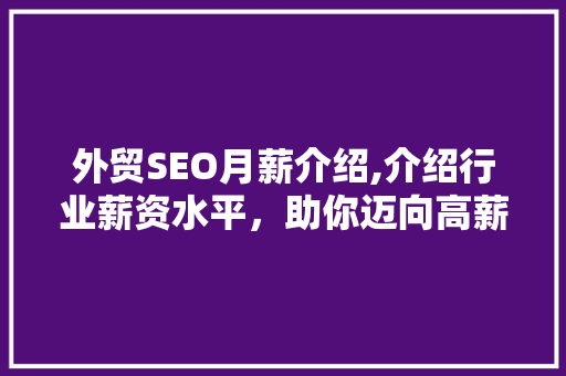 外贸SEO月薪介绍,介绍行业薪资水平，助你迈向高薪职业