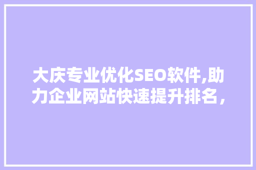 大庆专业优化SEO软件,助力企业网站快速提升排名，抢占市场先机 搜狗优化